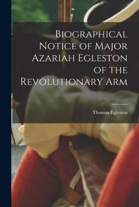Cover image for Biographical Notice of Major Azariah Egleston of the Revolutionary Arm