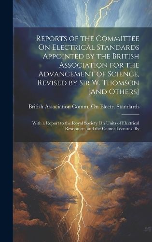 Cover image for Reports of the Committee On Electrical Standards Appointed by the British Association for the Advancement of Science, Revised by Sir W. Thomson [And Others]