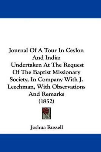 Cover image for Journal Of A Tour In Ceylon And India: Undertaken At The Request Of The Baptist Missionary Society, In Company With J. Leechman, With Observations And Remarks (1852)