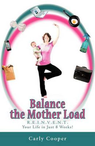 Cover image for Balance the Mother Load: R.E.I.N.V.E.N.T. Your Life in Just 8 Weeks!