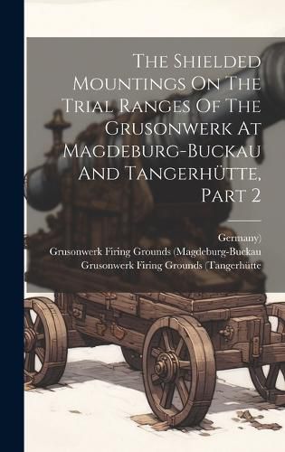 Cover image for The Shielded Mountings On The Trial Ranges Of The Grusonwerk At Magdeburg-buckau And Tangerhuette, Part 2