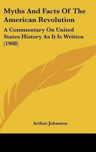 Myths and Facts of the American Revolution: A Commentary on United States History as It Is Written (1908)