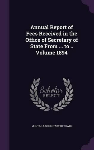 Cover image for Annual Report of Fees Received in the Office of Secretary of State from ... to .. Volume 1894