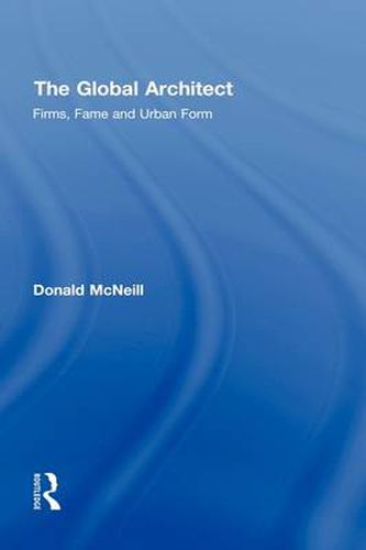 Cover image for The Global Architect: Firms, Fame and Urban Form