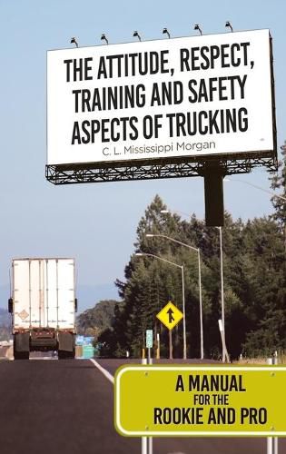 Cover image for The Attitude, Respect, Training and Safety Aspects of Trucking: A Manual for the Rookie and Pro