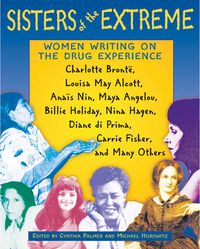 Cover image for Sisters of the Extreme: Women Writing on the Drug Experience, Including Charlotte Bronte, Louisa May Alcott, Anais Nin, Maya Angelou, Billie Holiday, Nina Hagen, Carrie Fisher, and Others