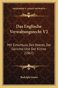 Cover image for Das Englische Verwaltungsrecht V2: Mit Einschluss Des Heeres, Der Gerichte Und Der Kirche (1867)