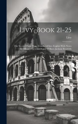 Cover image for Livy, Book 21-25; the Second Punic War. Translated Into English With Notes by Alfred John Church and William Jackson Brodribb