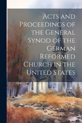 Cover image for Acts and Proceedings of the General Synod of the German Reformed Church in the United States