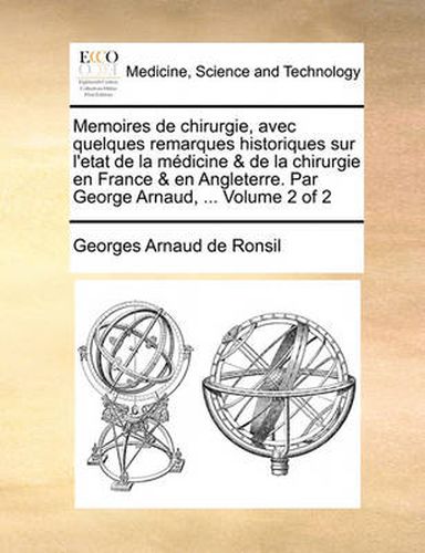 Cover image for Memoires de Chirurgie, Avec Quelques Remarques Historiques Sur L'Etat de La Mdicine & de La Chirurgie En France & En Angleterre. Par George Arnaud, ... Volume 2 of 2
