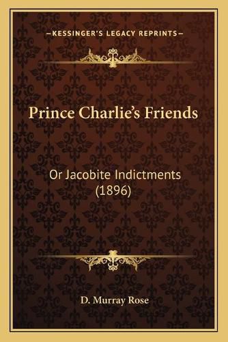 Cover image for Prince Charlie's Friends: Or Jacobite Indictments (1896)