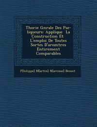 Cover image for Th Orie G N Rale Des P Se-Liqueurs: Appliqu E La Construction Et L'Emploi de Toutes Sortes D'Ar Om Tres Enti Rement Comparables