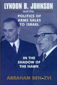 Cover image for Lyndon B. Johnson and the Politics of Arms Sales to Israel: In the Shadow of the Hawk