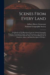 Cover image for Scenes From Every Land; a Collection of 250 Illustrations From the National Geographic Magazine, Picturing the People, Natural Phenomena, and Animal Life in All Parts of the World. With One Map and a Short Bibliography of Gazetteers, Atlases, and Books...