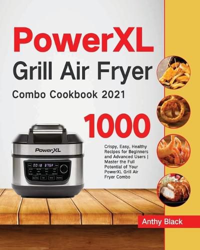 Cover image for PowerXL Grill Air Fryer Combo Cookbook 2021: 1000 Crispy, Easy, Healthy Recipes for Beginners and Advanced Users Master the Full Potential of Your PowerXL Grill Air Fryer Combo