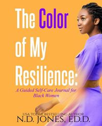 Cover image for The Color of My Resilience: A Guided Self-Care Journal for Black Women