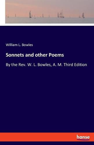 Cover image for Sonnets and other Poems: By the Rev. W. L. Bowles, A. M. Third Edition