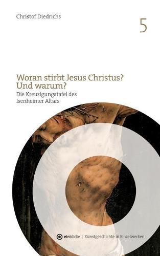 Cover image for Woran stirbt Jesus Christus? Und warum?: Die Kreuzigungstafel des Isenheimer Altars von Mathis Gothart Nithart, genannt Grunewald