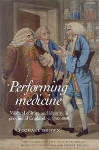 Cover image for Performing Medicine: Medical Culture and Identity in Provincial England, C.1760-1850