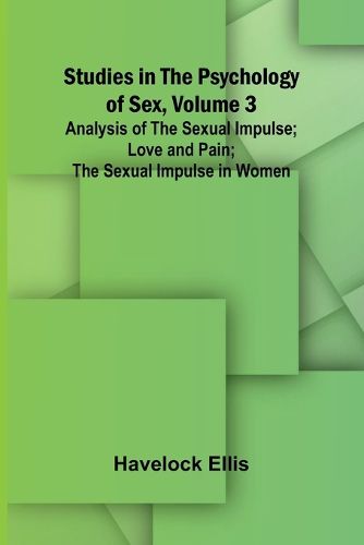 Cover image for Studies in the Psychology of Sex, Volume 3; Analysis of the Sexual Impulse; Love and Pain; The Sexual Impulse in Women