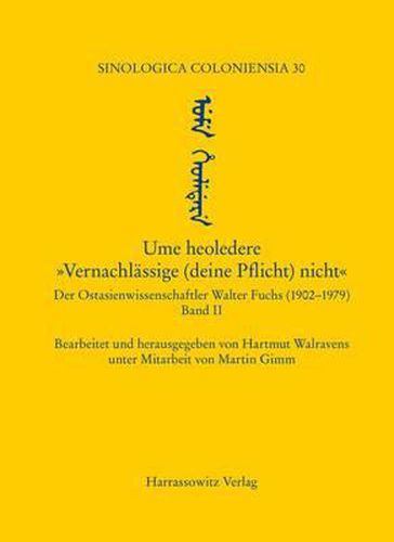 Cover image for Ume Heoledere. 'Vernachlassige (Deine Pflicht) Nicht!': Der Ostasienwissenschaftler Walter Fuchs (1902-1979). Band II: Kleine Arbeiten, Briefwechsel Mit Dem Mongolisten F.W. Cleaves Und Dem Sinologen Wolfgang Franke