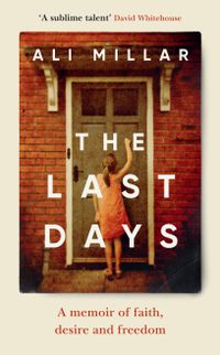 Cover image for The Last Days: A Memoir of Faith, Desire and Freedom