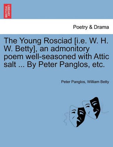 Cover image for The Young Rosciad [I.E. W. H. W. Betty], an Admonitory Poem Well-Seasoned with Attic Salt ... by Peter Panglos, Etc.