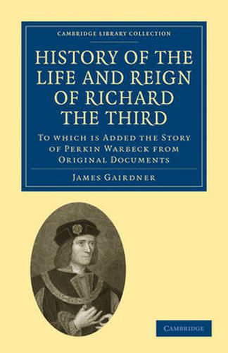 Cover image for History of the Life and Reign of Richard the Third: To which is Added the Story of Perkin Warbeck from Original Documents