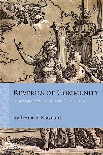 Cover image for Reveries of Community: French Epic in the Age of Henri IV, 1572-1616