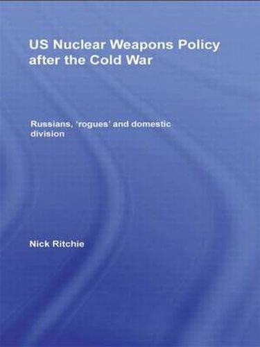 Cover image for US Nuclear Weapons Policy After the Cold War: Russians, 'Rogues' and Domestic Division