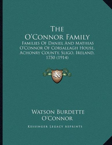 The O'Connor Family: Families of Daniel and Mathias O'Connor of Corsallagh House, Achonry County, Sligo, Ireland, 1750 (1914)