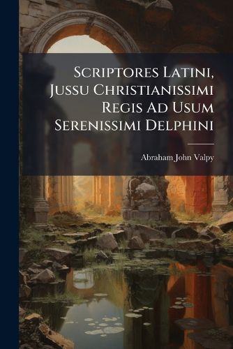 Cover image for Scriptores Latini, Jussu Christianissimi Regis Ad Usum Serenissimi Delphini