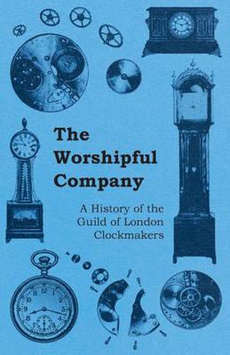 Cover image for The Worshipful Company - A History of the Guild of London Clockmakers