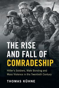 Cover image for The Rise and Fall of Comradeship: Hitler's Soldiers, Male Bonding and Mass Violence in the Twentieth Century