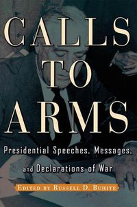 Cover image for Calls to Arms: Presidential Speeches, Messages, and Declarations of War