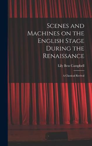 Scenes and Machines on the English Stage During the Renaissance; a Classical Revival