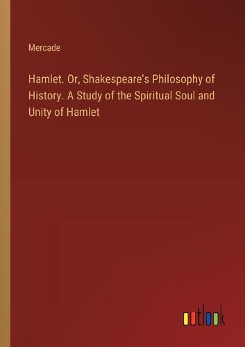 Cover image for Hamlet. Or, Shakespeare's Philosophy of History. A Study of the Spiritual Soul and Unity of Hamlet