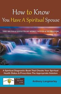 Cover image for How to Know You Have A Spiritual Spouse: The Signs and Effects of Spirit Wives and Husbands