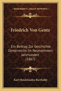 Cover image for Friedrich Von Gentz: Ein Beitrag Zur Geschichte Oesterreichs Im Neunzehnten Jahrhundert (1867)