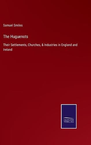 Cover image for The Huguenots: Their Settlements, Churches, & Industries in England and Ireland