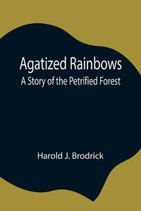 Cover image for Agatized Rainbows: A Story of the Petrified Forest