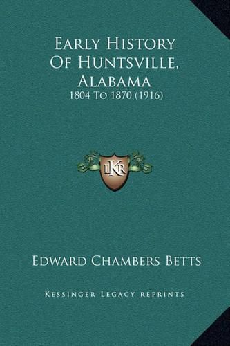 Cover image for Early History of Huntsville, Alabama: 1804 to 1870 (1916)