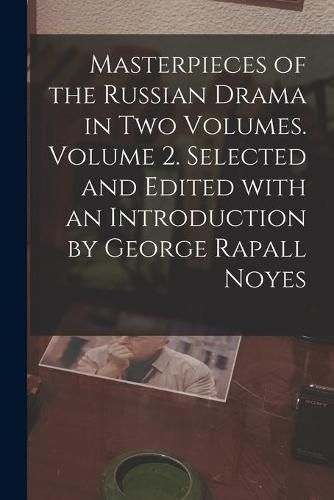 Cover image for Masterpieces of the Russian Drama in Two Volumes. Volume 2. Selected and Edited With an Introduction by George Rapall Noyes