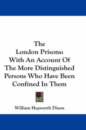 Cover image for The London Prisons: With an Account of the More Distinguished Persons Who Have Been Confined in Them