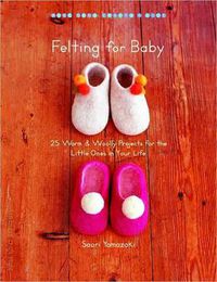Cover image for Felting for Baby: 25 Warm and Woolly Projects for the Little Ones in Your Life