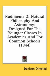 Cover image for Rudiments of Natural Philosophy and Astronomy: Designed for the Younger Classes in Academies and for Common Schools (1844)