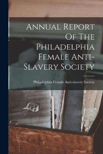 Cover image for Annual Report Of The Philadelphia Female Anti-slavery Society