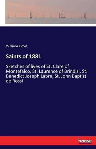 Saints of 1881: Sketches of lives of St. Clare of Montefalco, St. Laurence of Brindisi, St. Benedict Joseph Labre, St. John Baptist de Rossi