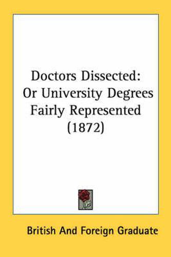 Cover image for Doctors Dissected: Or University Degrees Fairly Represented (1872)