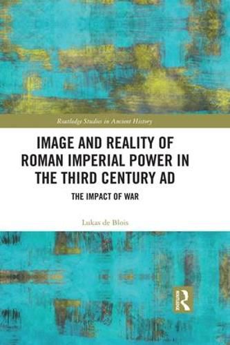 Cover image for Image and Reality of Roman Imperial Power in the Third Century AD: The Impact of War